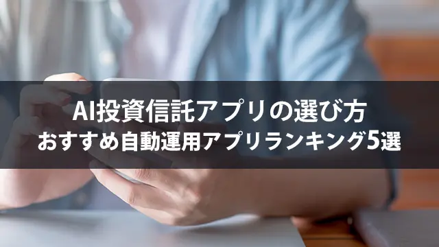 AI投資信託アプリの選び方｜おすすめ自動運用アプリランキング5選