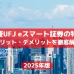 三菱UFJ eスマート証券の特徴とメリット・デメリットを徹底解説【2025年最新版】