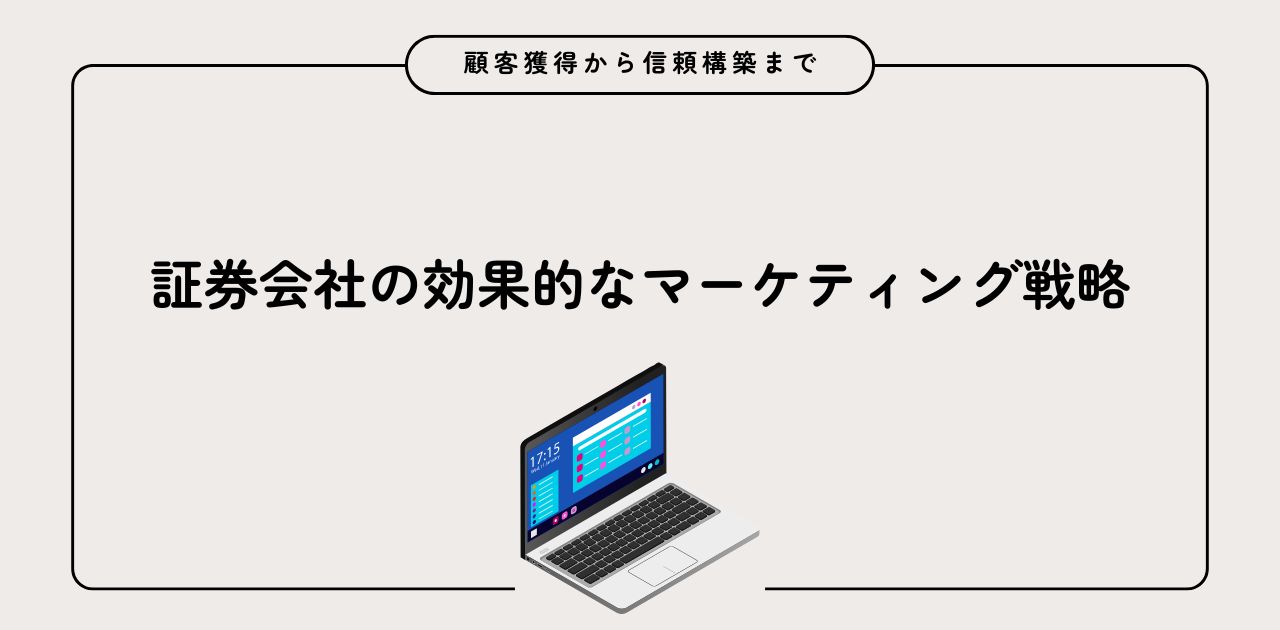 証券会社の効果的なマーケティング戦略：顧客獲得から信頼構築まで
