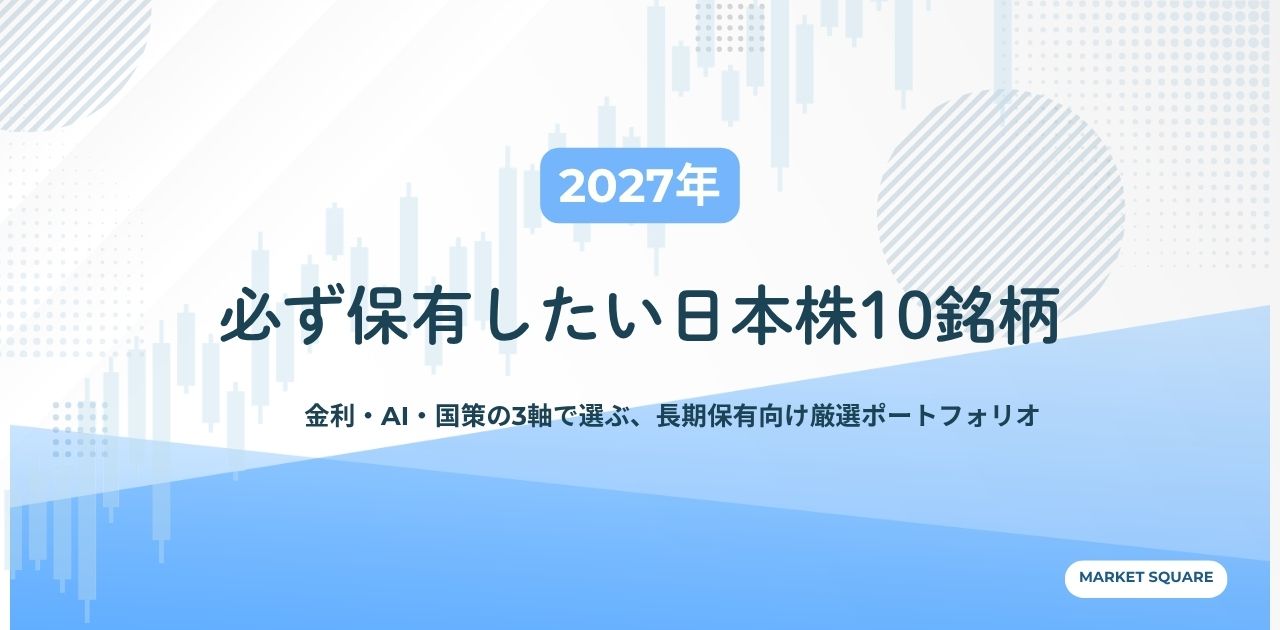 【2027年】必ず保有したい日本株10銘柄|金利・AI・国策の3軸で選ぶ、長期保有向け厳選ポートフォリオ