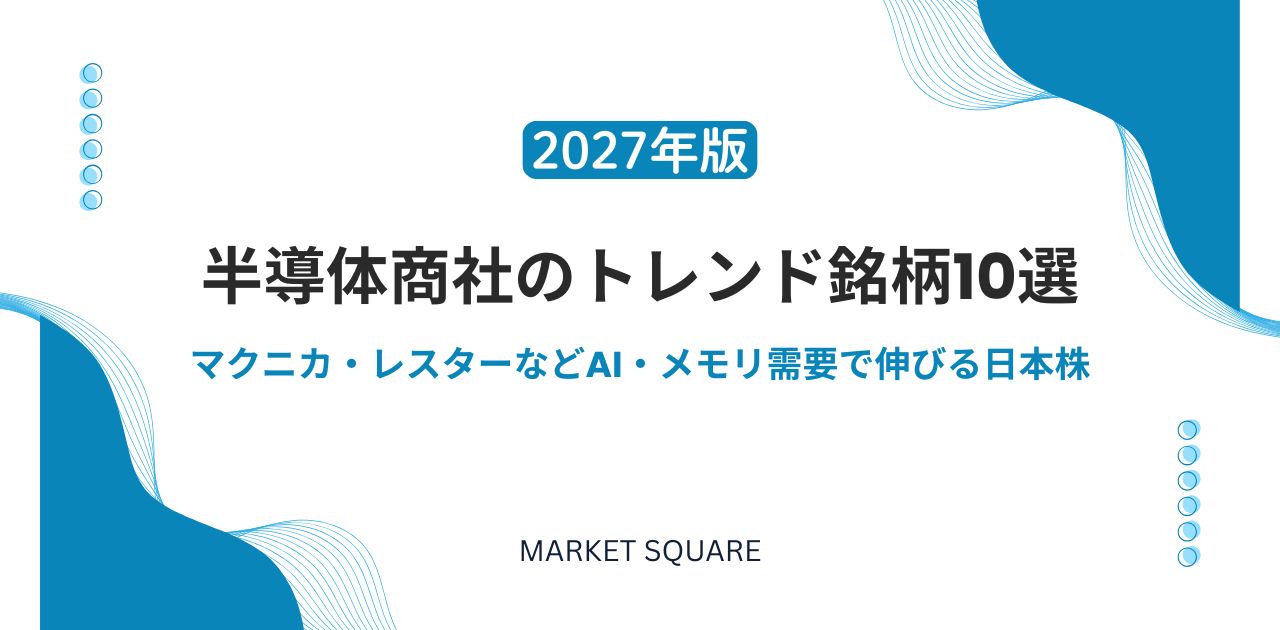 【2027年版】半導体商社のトレンド銘柄10選|マクニカ・レスターなどAI・メモリ需要で伸びる日本株